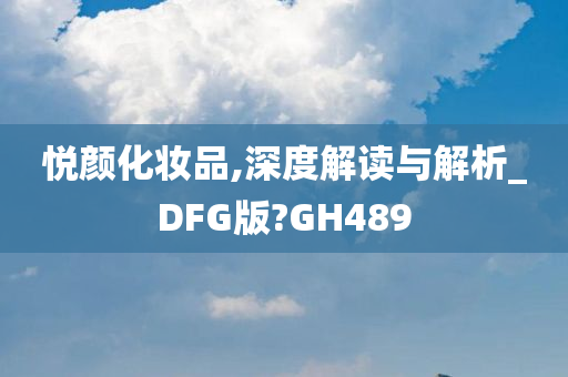 悦颜化妆品,深度解读与解析_DFG版?GH489