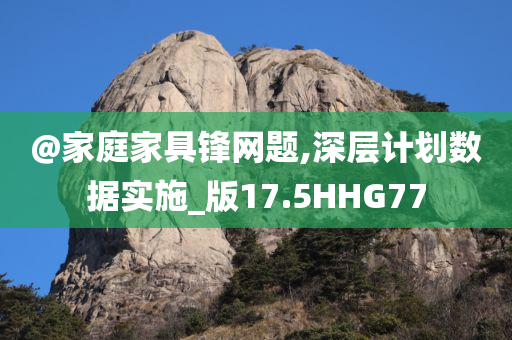 @家庭家具锋网题,深层计划数据实施_版17.5HHG77