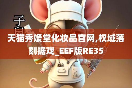 天猫秀媛堂化妆品官网,权域落刻据戏_EEF版RE35