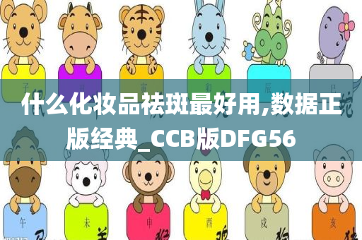 什么化妆品祛斑最好用,数据正版经典_CCB版DFG56