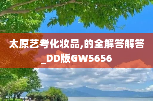 太原艺考化妆品,的全解答解答_DD版GW5656