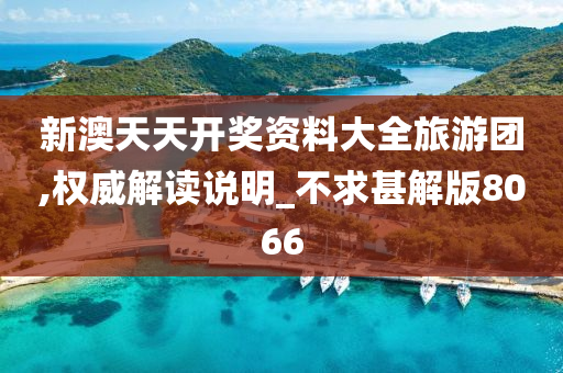 新澳天天开奖资料大全旅游团,权威解读说明_不求甚解版8066