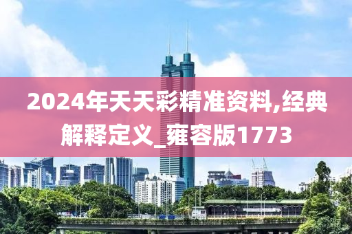 2024年天天彩精准资料,经典解释定义_雍容版1773