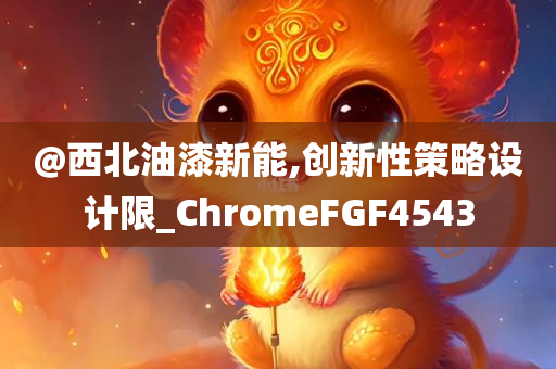 @西北油漆新能,创新性策略设计限_ChromeFGF4543