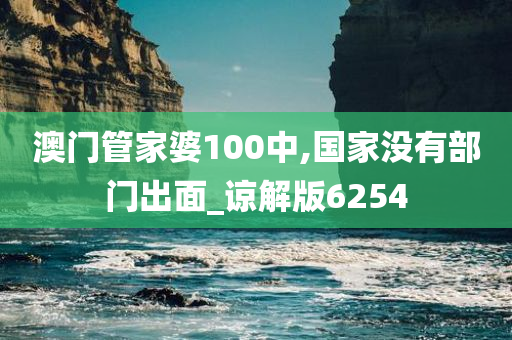 澳门管家婆100中,国家没有部门出面_谅解版6254