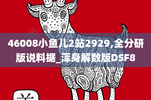 46008小鱼儿2站2929,全分研版说料据_浑身解数版DSF8