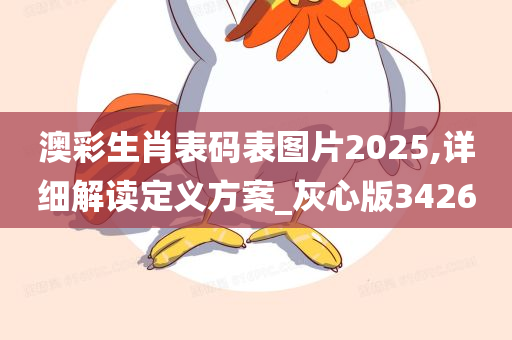 澳彩生肖表码表图片2025,详细解读定义方案_灰心版3426