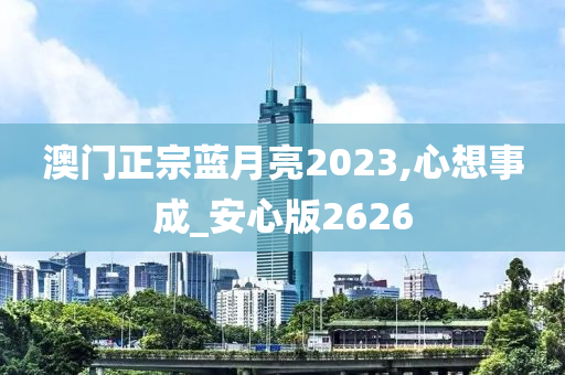 澳门正宗蓝月亮2023,心想事成_安心版2626