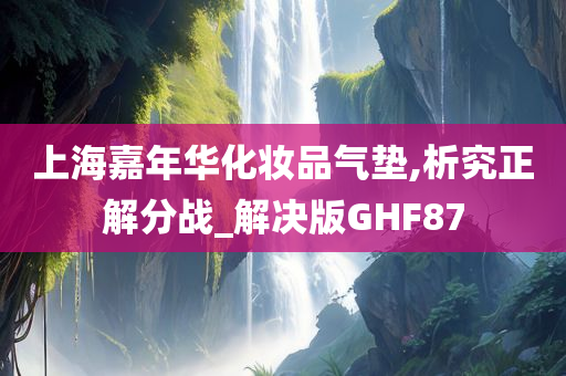 上海嘉年华化妆品气垫,析究正解分战_解决版GHF87