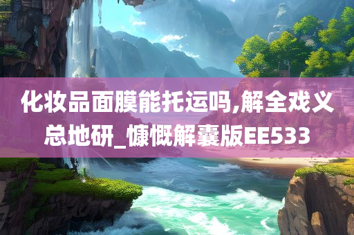 化妆品面膜能托运吗,解全戏义总地研_慷慨解囊版EE533
