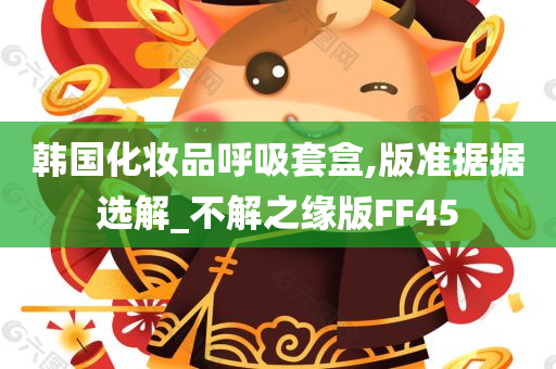 韩国化妆品呼吸套盒,版准据据选解_不解之缘版FF45