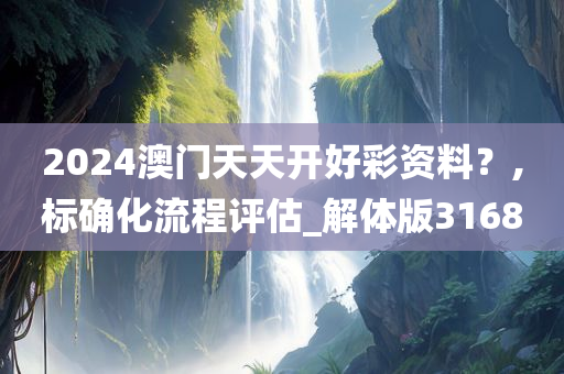 2024澳门天天开好彩资料？,标确化流程评估_解体版3168