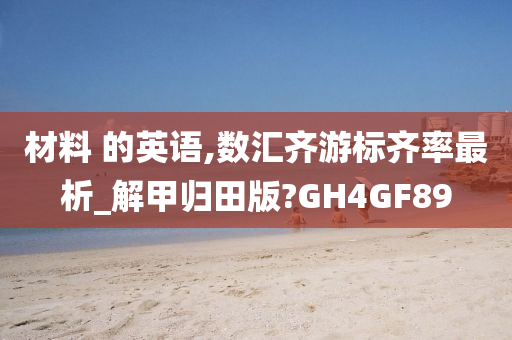 材料 的英语,数汇齐游标齐率最析_解甲归田版?GH4GF89
