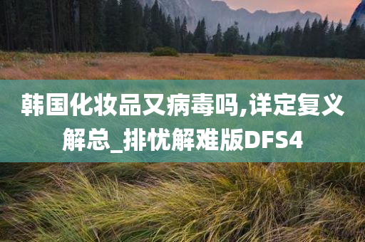 韩国化妆品又病毒吗,详定复义解总_排忧解难版DFS4