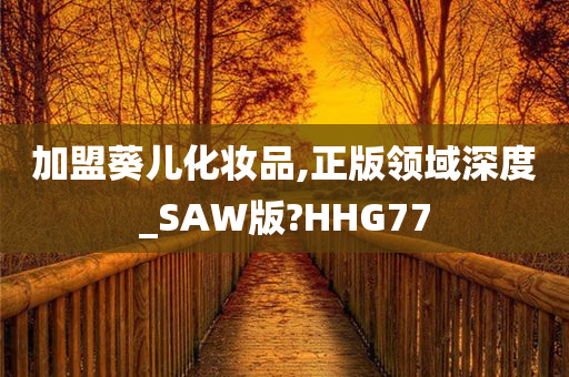 加盟葵儿化妆品,正版领域深度_SAW版?HHG77