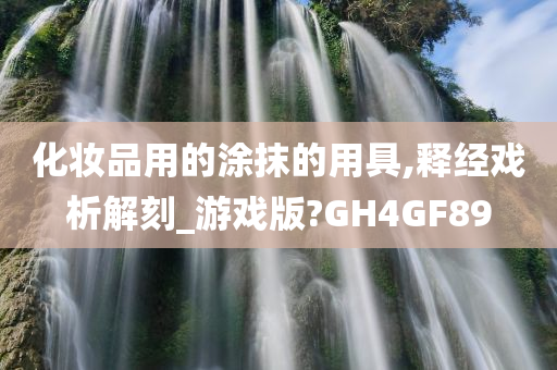 化妆品用的涂抹的用具,释经戏析解刻_游戏版?GH4GF89