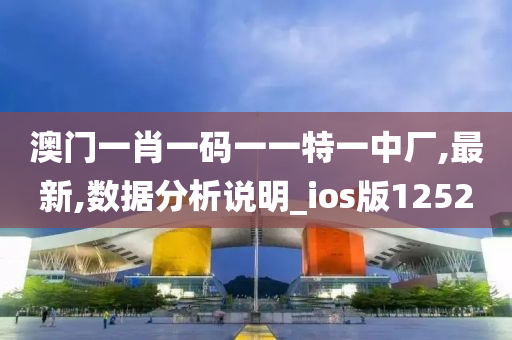 澳门一肖一码一一特一中厂,最新,数据分析说明_ios版1252