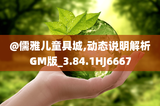 @儒雅儿童具城,动态说明解析GM版_3.84.1HJ6667今晚必出三肖2025_2025新澳门精准免费提供·精确判断
