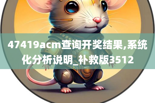 47419acm查询开奖结果,系统化分析说明_补救版3512