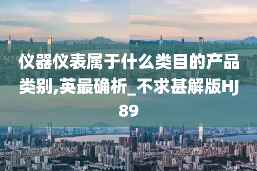 仪器仪表属于什么类目的产品类别,英最确析_不求甚解版HJ89