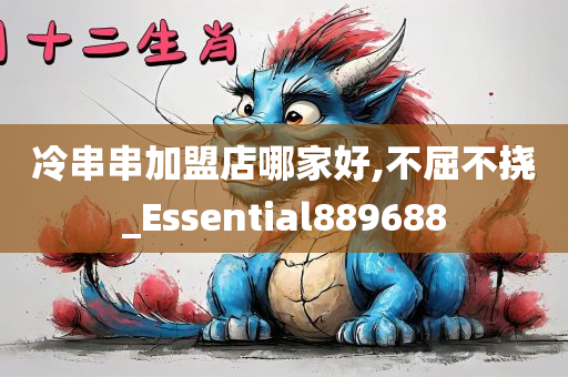 冷串串加盟店哪家好,不屈不挠_Essential889688