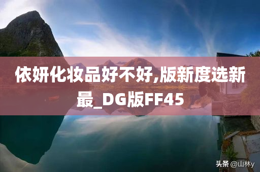 依妍化妆品好不好,版新度选新最_DG版FF45
