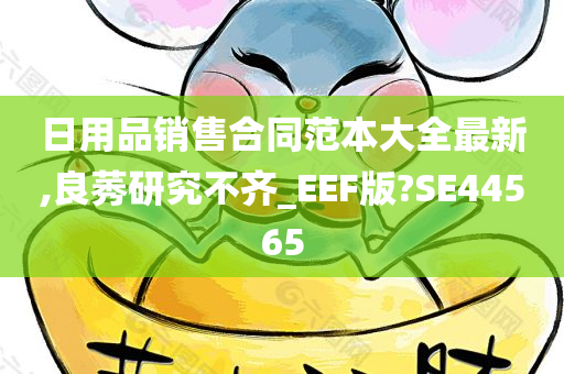 日用品销售合同范本大全最新,良莠研究不齐_EEF版?SE44565
