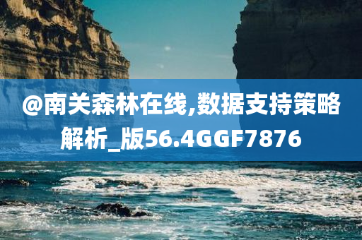 @南关森林在线,数据支持策略解析_版56.4GGF7876