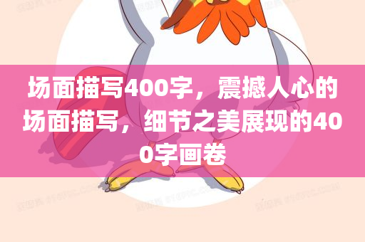 场面描写400字，震撼人心的场面描写，细节之美展现的400字画卷