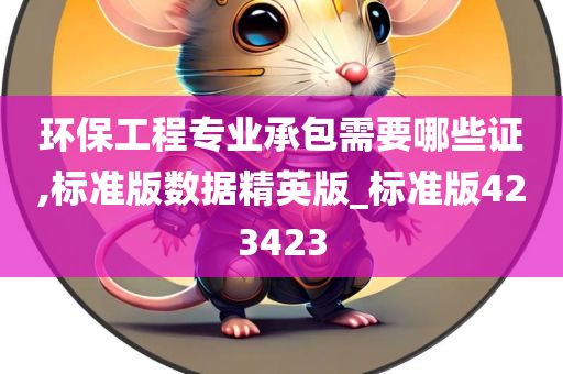 环保工程专业承包需要哪些证,标准版数据精英版_标准版423423