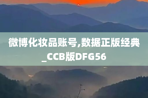 微博化妆品账号,数据正版经典_CCB版DFG56