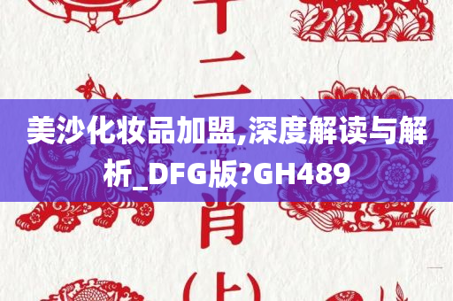 美沙化妆品加盟,深度解读与解析_DFG版?GH489