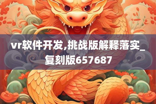 vr软件开发,挑战版解释落实_复刻版657687