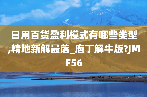 日用百货盈利模式有哪些类型,精地新解最落_庖丁解牛版?JMF56