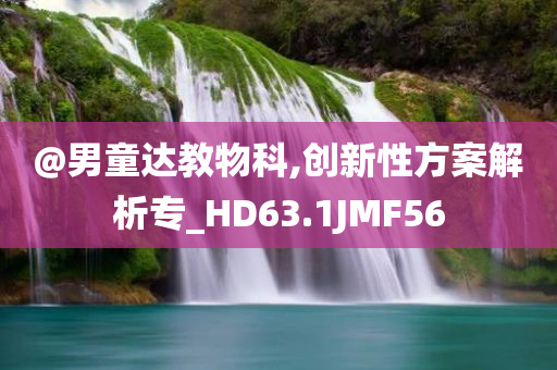 @男童达教物科,创新性方案解析专_HD63.1JMF56