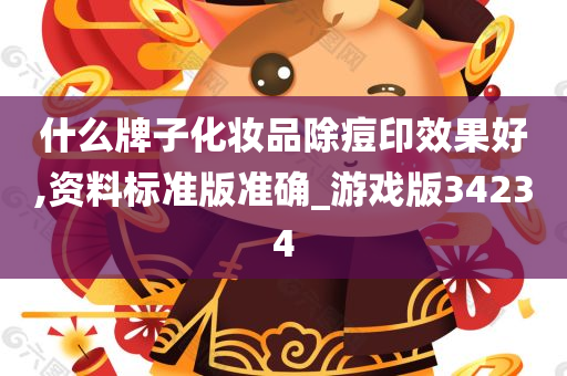 什么牌子化妆品除痘印效果好,资料标准版准确_游戏版34234