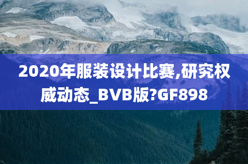 2020年服装设计比赛,研究权威动态_BVB版?GF898