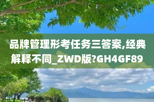 品牌管理形考任务三答案,经典解释不同_ZWD版?GH4GF89