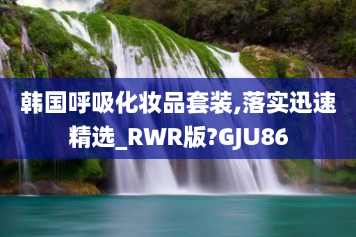 韩国呼吸化妆品套装,落实迅速精选_RWR版?GJU86