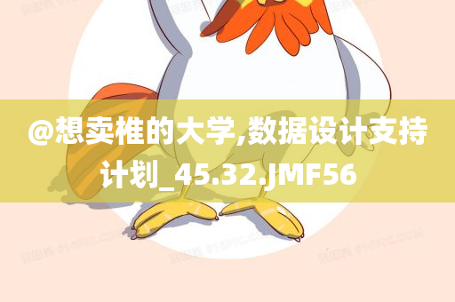 @想卖椎的大学,数据设计支持计划_45.32.JMF56