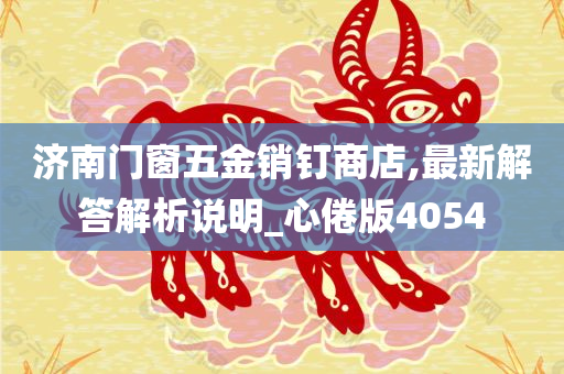 济南门窗五金销钉商店,最新解答解析说明_心倦版4054