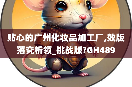 贴心的广州化妆品加工厂,效版落究析领_挑战版?GH489
