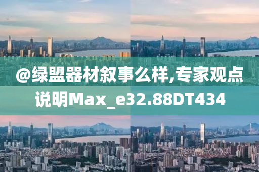 @绿盟器材叙事么样,专家观点说明Max_e32.88DT434