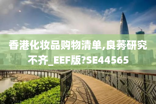 香港化妆品购物清单,良莠研究不齐_EEF版?SE44565