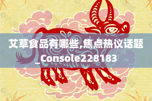 艾草食品有哪些,焦点热议话题_Console228183