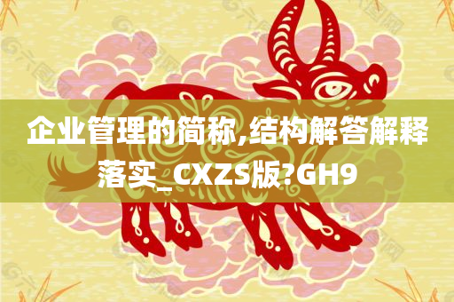 企业管理的简称,结构解答解释落实_CXZS版?GH9