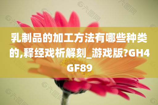 乳制品的加工方法有哪些种类的,释经戏析解刻_游戏版?GH4GF89