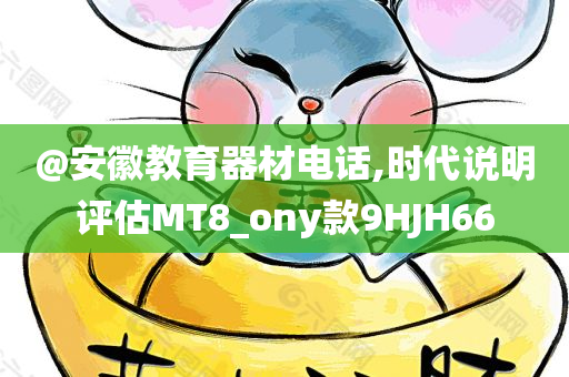 @安徽教育器材电话,时代说明评估MT8_ony款9HJH66