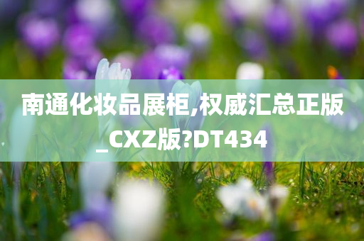南通化妆品展柜,权威汇总正版_CXZ版?DT434