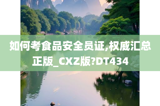 如何考食品安全员证,权威汇总正版_CXZ版?DT434